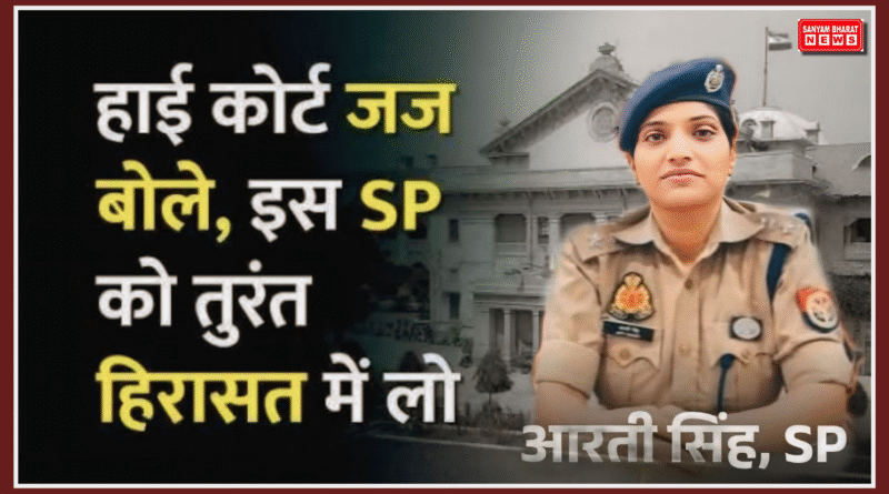 हाईकोर्ट सख्त: वकील की गिरफ्तारी पर फर्रुखाबाद की एसपी आरती सिंह को हिरासत में लेने का आदेश, जताई नाराज़गी